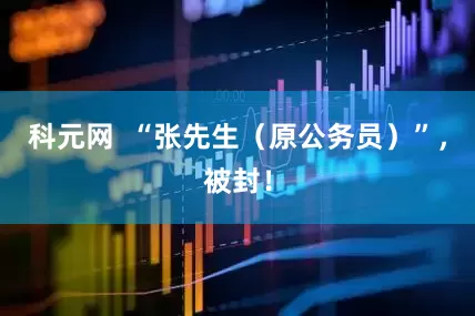 科元网  “张先生（原公务员）”，被封！