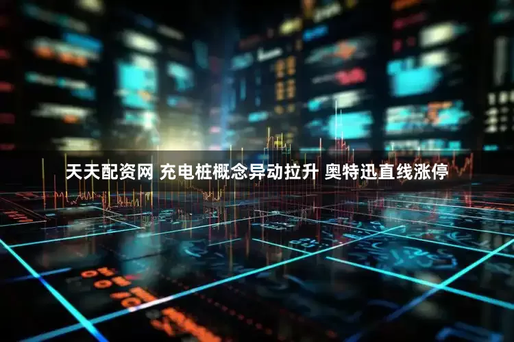 天天配资网 充电桩概念异动拉升 奥特迅直线涨停