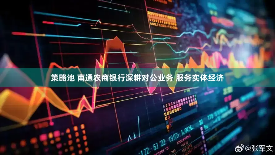 策略池 南通农商银行深耕对公业务 服务实体经济