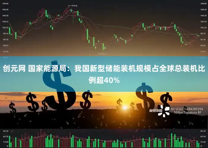 创元网 国家能源局：我国新型储能装机规模占全球总装机比例超40%