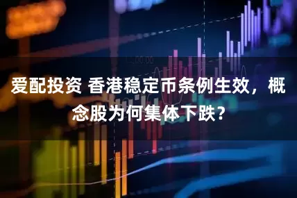 爱配投资 香港稳定币条例生效，概念股为何集体下跌？