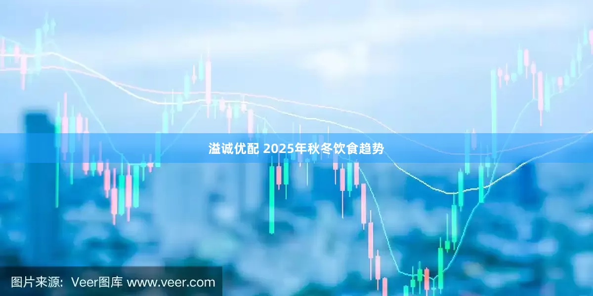 溢诚优配 2025年秋冬饮食趋势