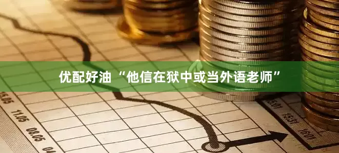 优配好油 “他信在狱中或当外语老师”