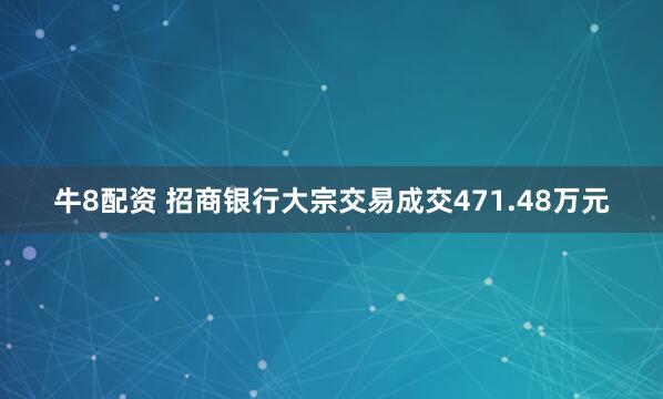 牛8配资 招商银行大宗交易成交471.48万元